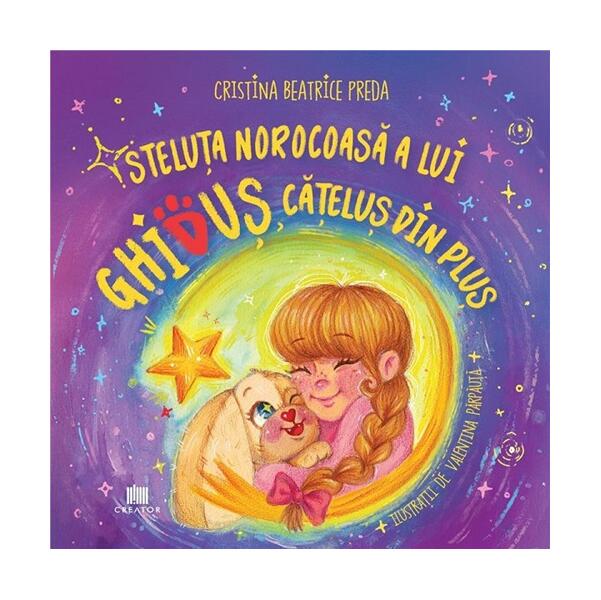 Steluța norocoasă a lui Ghiduș, cățeluș din pluș - Paperback - Cristina Beatrice Preda - Creator