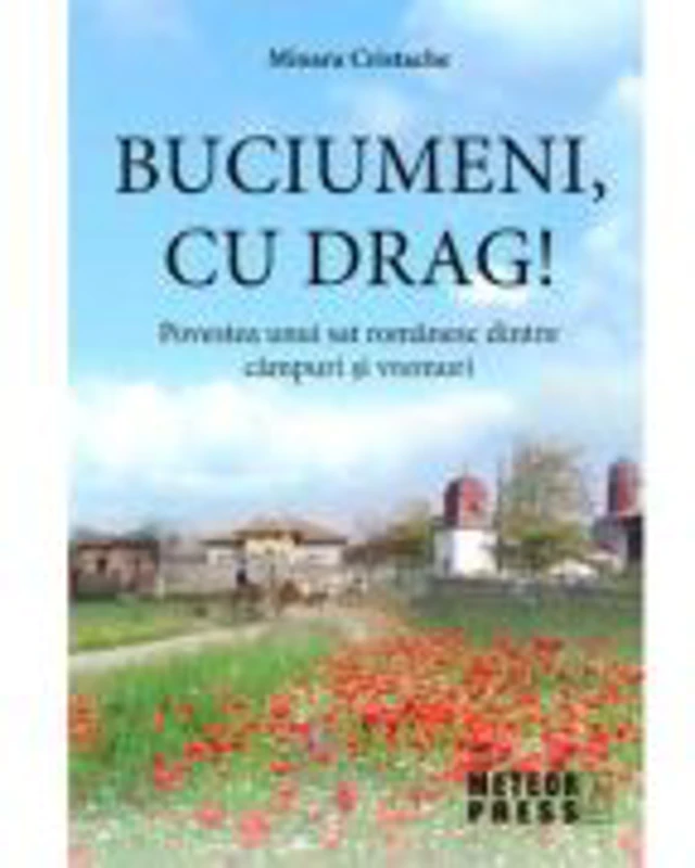 Buciumeni, cu drag! Povestea unui sat romanesc dintre campuri si vremuri - Mioara Cristache