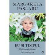 Eu si Timpul - Continuarea. Viata, vocatie, viziune - Margareta Paslaru