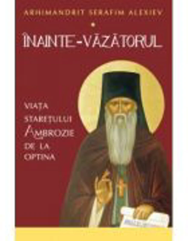 Inainte-Vazatorul. Viata Staretului Ambrozie de la Optina - Serafim Alexiev