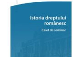 Istoria dreptului romanesc. Caiet de seminar - Sorin-Alexandru Vernea, Vlad-Victor Ochea