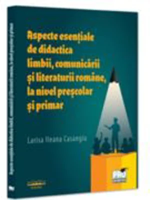 Aspecte esentiale de didactica limbii, comunicarii si literaturii romane, la nivel prescolar si primar - Larisa Ileana Casangiu