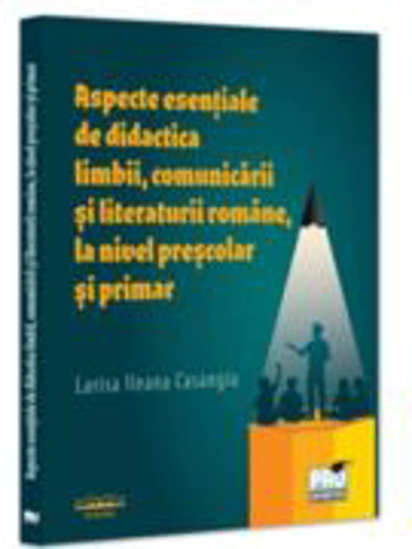 Aspecte esentiale de didactica limbii, comunicarii si literaturii romane, la nivel prescolar si primar - Larisa Ileana Casangiu