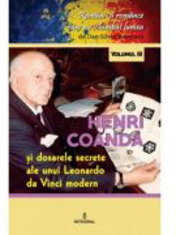 Henri Coanda. Dosarele secrete ale unui Leonardo da Vinci modern - Dan-Silviu Boerescu