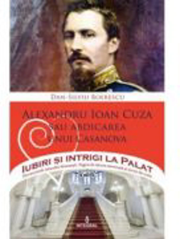 Alexandru Ioan Cuza sau abdicarea unui Casanova - Dan-Silviu Boerescu