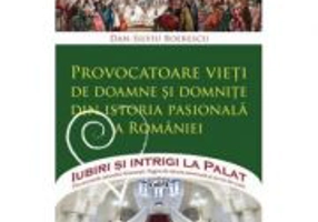 Provocatoare vieti de doamne si domnițe din istoria pasionala a Romaniei - Dan-Silviu Boerescu