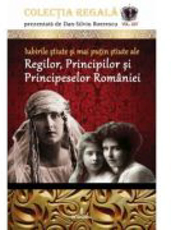 Iubirile stiute si mai putin stiute ale Regilor, Principilor si Principeselor Romaniei - Dan-Silviu Boerescu