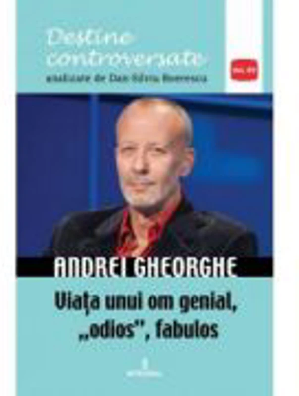 Andrei Gheorghe. Viata unui om genial, odios, fabulos - Dan-Silviu Boerescu