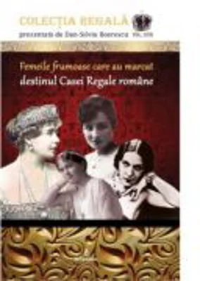 Femeile frumoase care au marcat destinul dinastiei romane - Dan-Silviu Boerescu