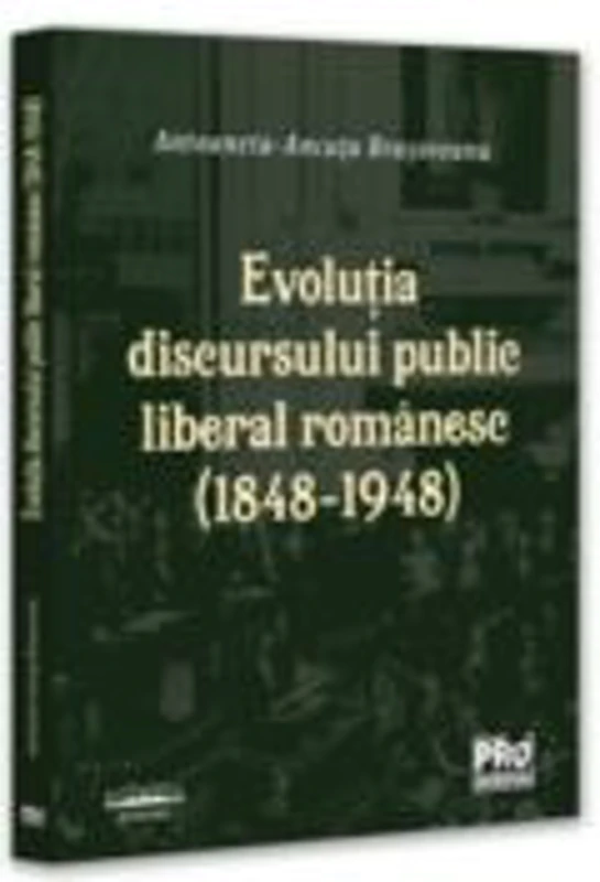 Evolutia discursului public liberal romanesc (1848-1948) - Ancuta Antoaneta Brasoveanu