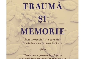 Trauma si memorie. Saga creierului si a corpului în cautarea trecutului inca viu