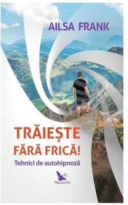 Traieste fara frica! Tehnici de autohipnoza