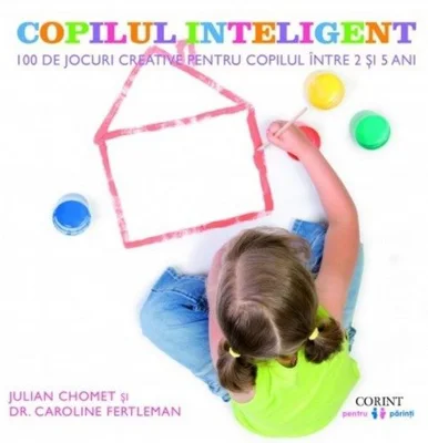 Copilul inteligent. 100 de jocuri creative pentru copiii intre 2 si 5 ani