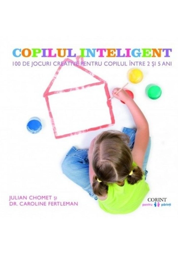 Copilul inteligent. 100 de jocuri creative pentru copiii intre 2 si 5 ani