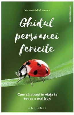 Ghidul persoanei fericite - cum sa atragi in viata ta tot ce e mai bun