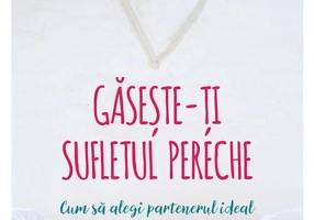 Gaseste-ti sufletul pereche - cum sa alegi partenerul ideal si cum sa il pastrezi