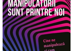 Manipulatorii sunt printre noi: cine ne manipuleaza si cum ne putem proteja