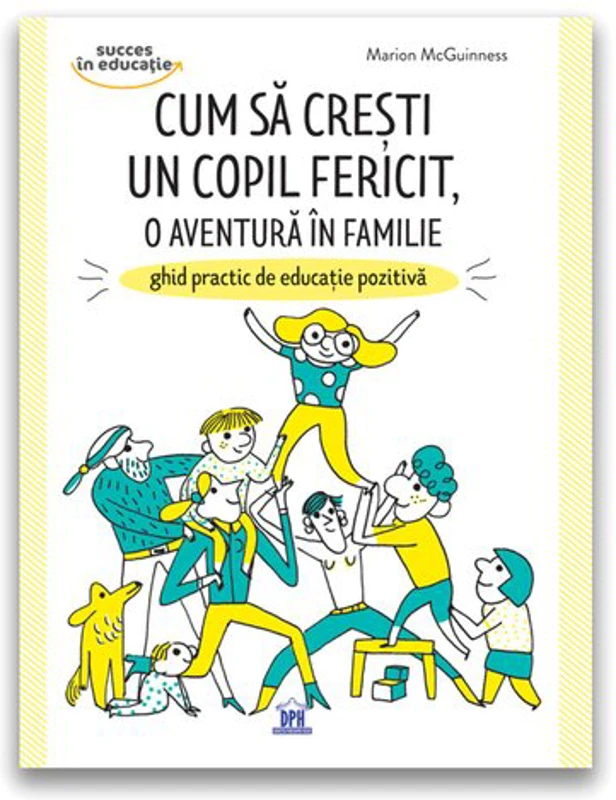 Cum sa cresti un copil fericit, o aventura in familie: Ghid practic de educatie pozitiva