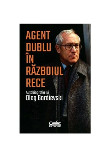 Agent dublu in Razboiul Rece. Autobiografia lui Oleg Gordievski