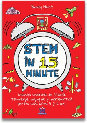 Stem in 15 minute: Exercitii creative de stiinta, tehnologie, inginerie si matematica pentru copii intre 5 si 11 ani