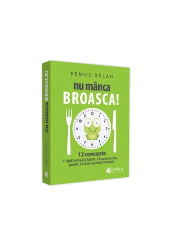 Nu manca broasca! 12 concepte de Time Management intoarse pe dos, pentru ca doar asa functioneaza
