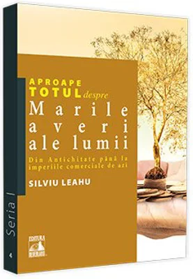 Aproape totul despre... Marile averi ale lumii. Din Antichitate pana la imperiile comerciale de azi