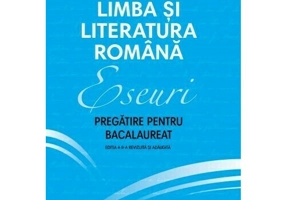 Eseuri. Pregatire pentru bacalaureat. Limba si literatura romana