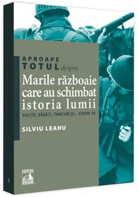 Aproape totul despre... Marile razboaie care au schimbat istoria lumii. Sulite, sageti, tancuri si... Covid-19
