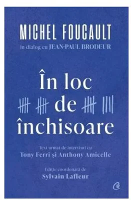 In loc de inchisoare. Michel Foucault in dialog cu Jean-Paul Brodeur