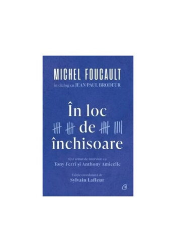In loc de inchisoare. Michel Foucault in dialog cu Jean-Paul Brodeur