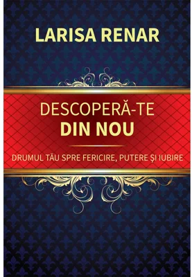 Descopera-te din nou. Drumul tau spre fericire, putere si iubire