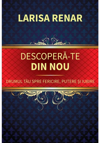Descopera-te din nou. Drumul tau spre fericire, putere si iubire