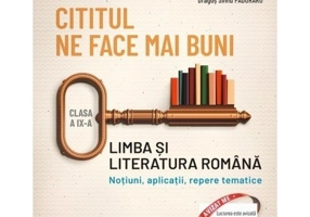 Cititul ne face mai buni. Limba si literatura romana. Notiuni, aplicatii, repere tematice. Clasa a IX-a