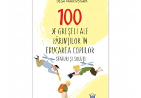 100 de greseli ale parintilor in educatia copiilor: Sfaturi si solutii