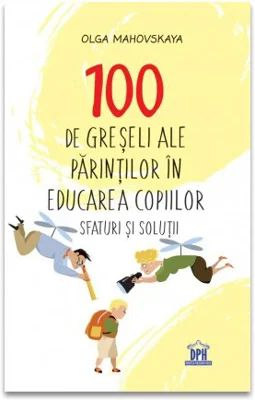 100 de greseli ale parintilor in educatia copiilor: Sfaturi si solutii