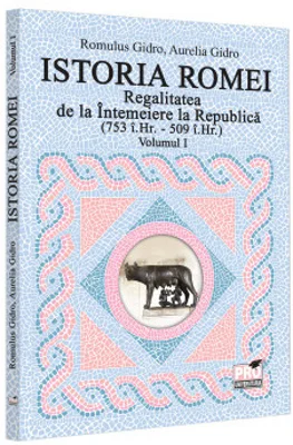 Istoria Romei. Regalitatea de la Intemeiere la Republica (753 i.Hr. - 509 i.Hr.). Volumul I