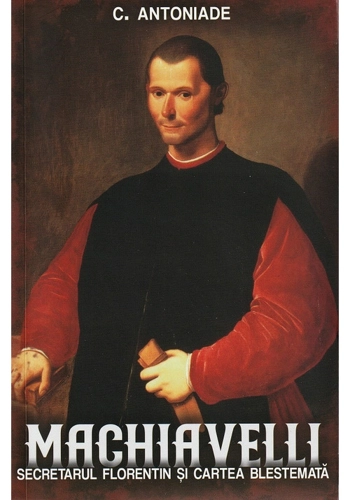 Machiavelli. Secretarul florentin si cartea blestemata