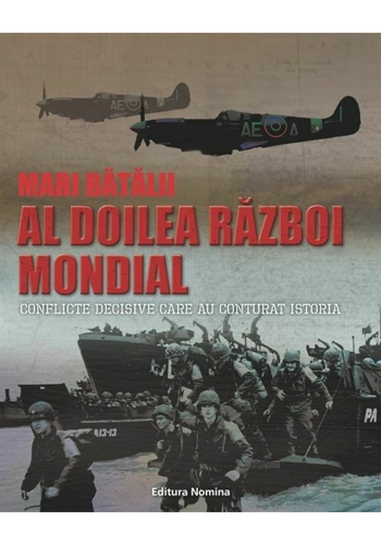 Mari batalii –Al doilea razboi mondial. Conflicte decisive care au conturat istoria
