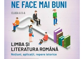 Cititul ne face mai buni. Limba si literatura romana. Notiuni, aplicatii, repere istorice. Clasa a X-a