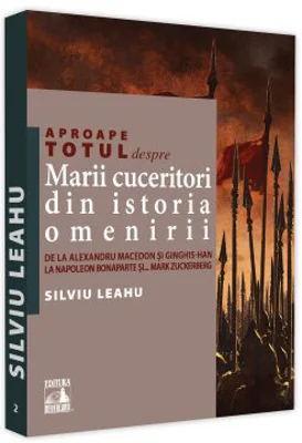 Aproape totul despre marii cuceritori din istoria omenirii. De la Alexandru Macedon si Ginghis-Han la Napoleon Bonaparte si..Mark Zuckerberg