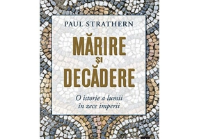 Marire si decadere. O istorie a lumii in zece imperii