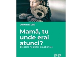 Mama, tu unde erai atunci? Efectele neglijarii emotionale