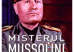 Misterul Mussolini. Omul. Provocarile. Esecul