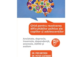 Ghid pentru rezolvarea dificultatilor psihice ale copiilor si adolescentilor. Anxietate, depresie, insomnie, dependenta, anorexie, ADHD si autism