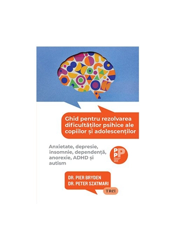 Ghid pentru rezolvarea dificultatilor psihice ale copiilor si adolescentilor. Anxietate, depresie, insomnie, dependenta, anorexie, ADHD si autism