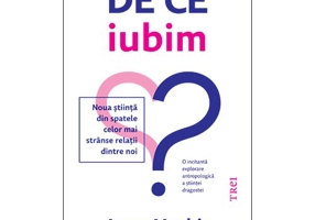 De ce iubim. Noua stiinta din spatele celor mai stranse relatii dintre noi