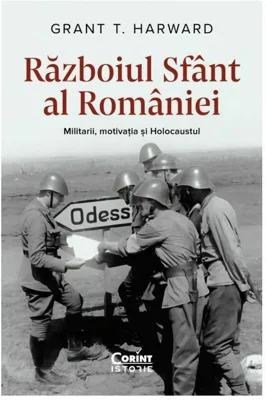 Razboiul sfant al Romaniei. Militarii, motivatia si Holocaustul