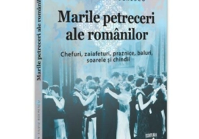 Marile petreceri ale romanilor. Chefuri, zaiafeturi, praznice, baluri, soarele si chindii