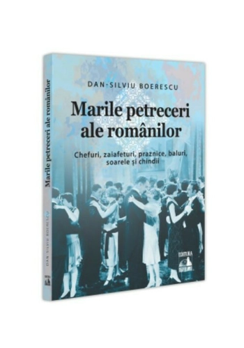Marile petreceri ale romanilor. Chefuri, zaiafeturi, praznice, baluri, soarele si chindii
