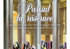Parisul la rascruce. Jean Renoir, Salvador Dali, Simone de Beauvoir, André Gide, Sylvia Beach, Léon Blum si prietenii lor in anii 1930